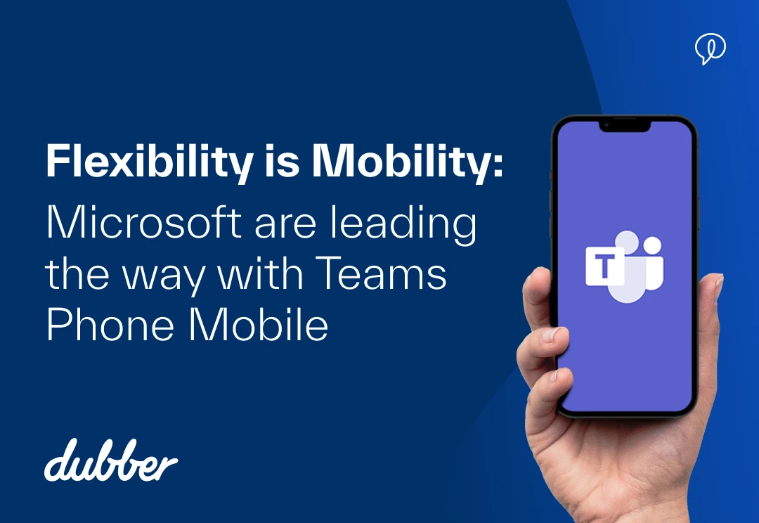 Flexibility is Mobility: Microsoft are leading the way with Teams Phone Mobile